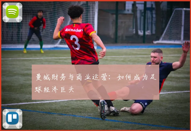 曼城财务与商业运营:如何成为足球经济巨头