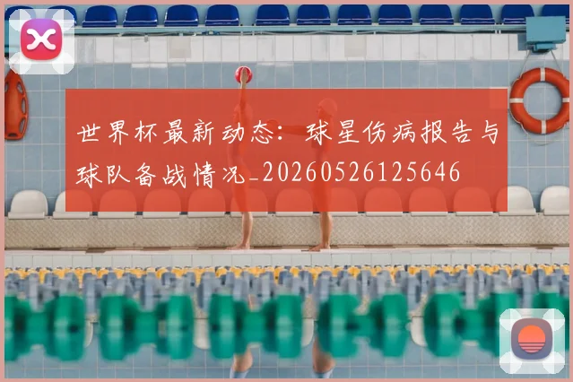 世界杯最新动态:球星伤病报告与球队备战情况_20260526125646