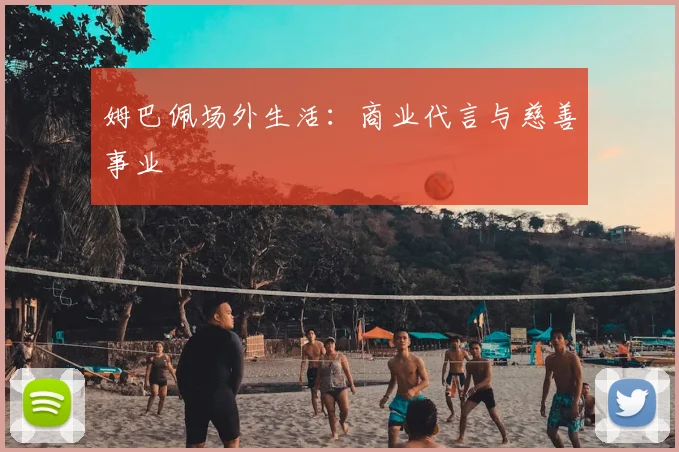 姆巴佩场外生活：商业代言与慈善事业