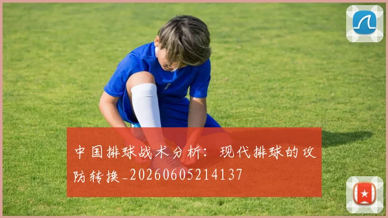 中国排球战术分析:现代排球的攻防转换_20260605214137