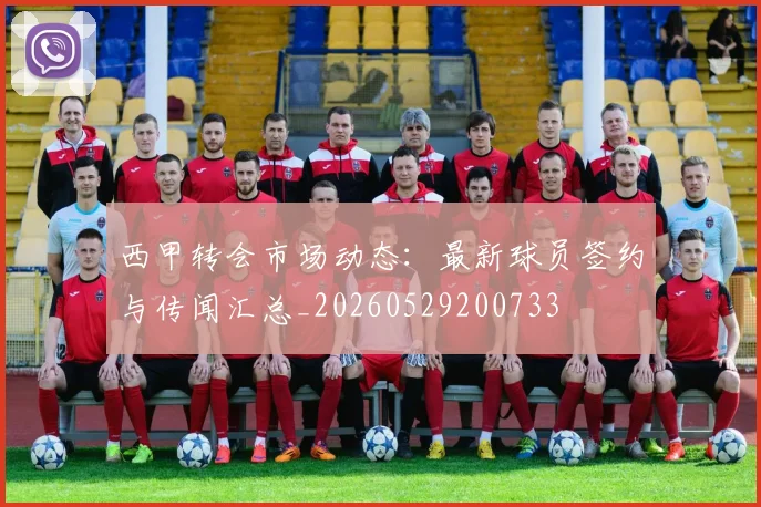 西甲转会市场动态:最新球员签约与传闻汇总_20260529200733
