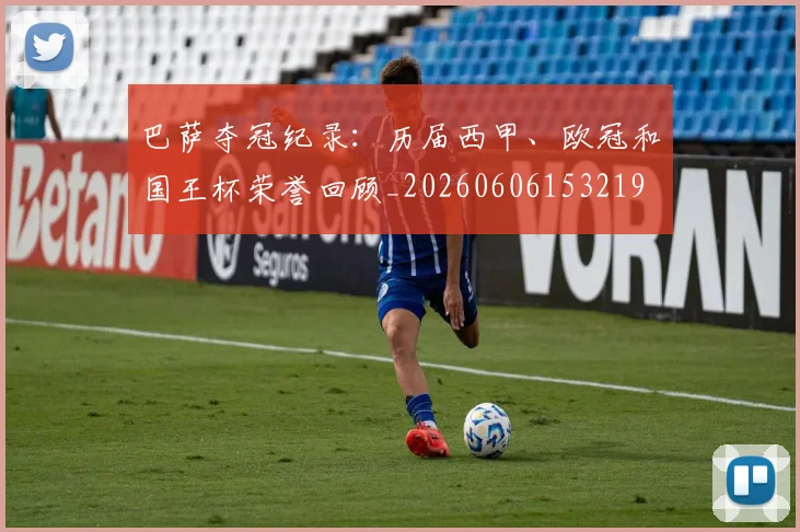 巴萨夺冠纪录：历届西甲、欧冠和国王杯荣誉回顾_20260606153219