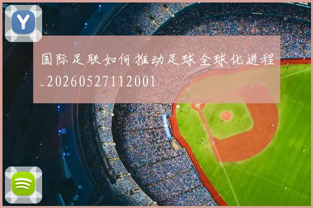 国际足联如何推动足球全球化进程_20260527112001