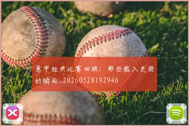 意甲经典比赛回顾:那些载入史册的瞬间_20260528192946
