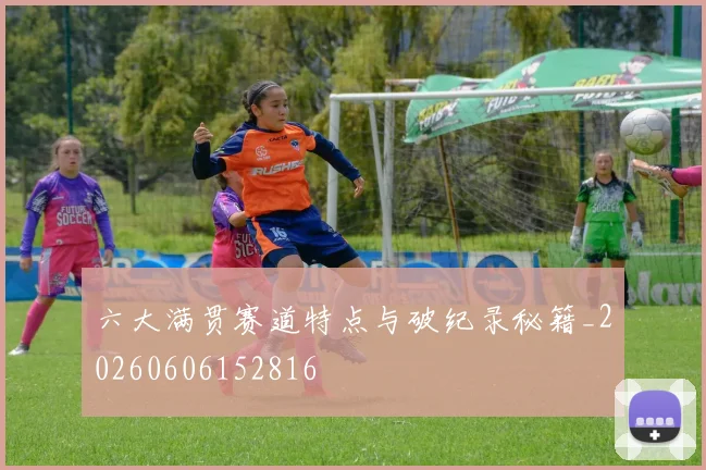 六大满贯赛道特点与破纪录秘籍_20260606152816