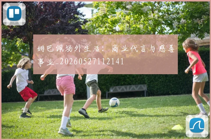 姆巴佩场外生活：商业代言与慈善事业_20260527112141