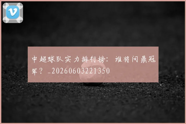 中超球队实力排行榜：谁将问鼎冠军？_20260603221350