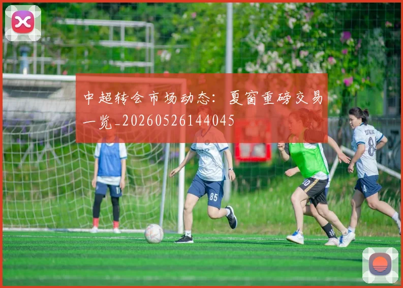 中超转会市场动态:夏窗重磅交易一览_20260526144045