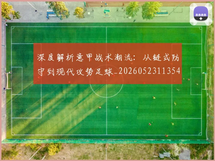 深度解析意甲战术潮流:从链式防守到现代攻势足球_20260523113548