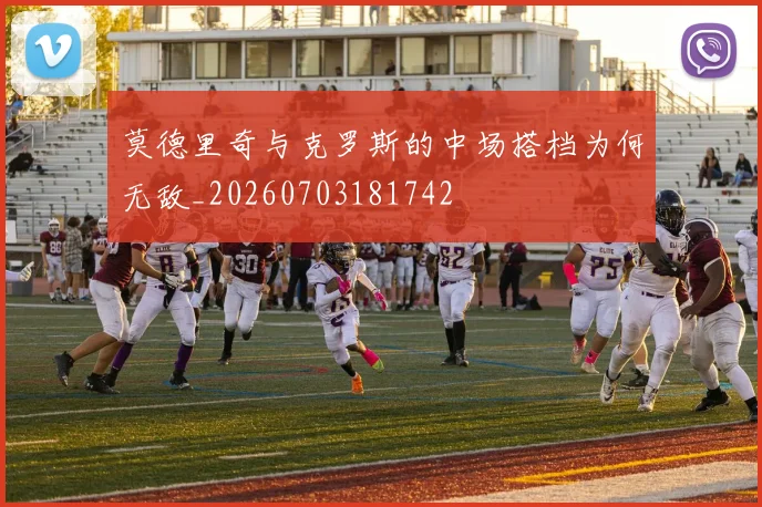 莫德里奇与克罗斯的中场搭档为何无敌_20260703181742
