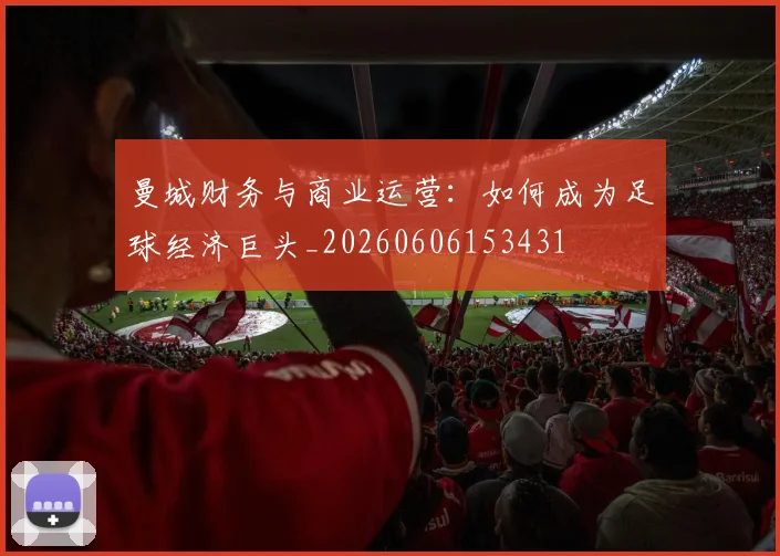 曼城财务与商业运营:如何成为足球经济巨头_20260606153431