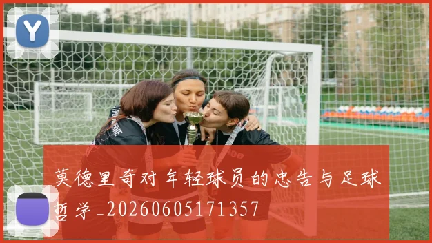 莫德里奇对年轻球员的忠告与足球哲学_20260605171357