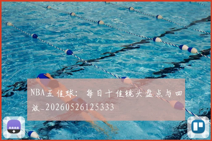 NBA五佳球:每日十佳镜头盘点与回放_20260526125333