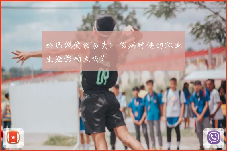 姆巴佩受伤历史:伤病对他的职业生涯影响大吗?