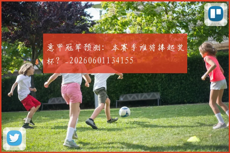 意甲冠军预测：本赛季谁将捧起奖杯？_20260601134155