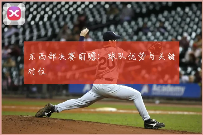东西部决赛前瞻:球队优势与关键对位
