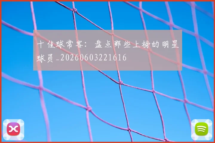 十佳球常客:盘点那些上榜的明星球员_20260603221616