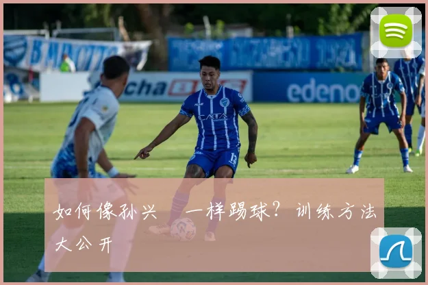 如何像孙兴慜一样踢球?训练方法大公开