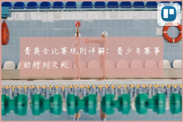 青奥会比赛规则详解:青少年赛事的特别之处