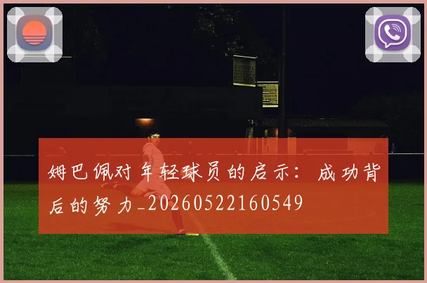 姆巴佩对年轻球员的启示：成功背后的努力_20260522160549