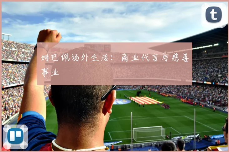 姆巴佩场外生活：商业代言与慈善事业