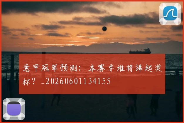 意甲冠军预测：本赛季谁将捧起奖杯？_20260601134155
