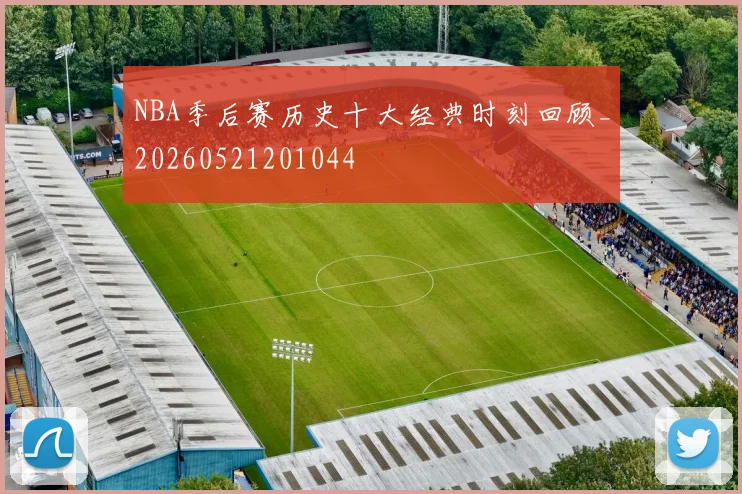 NBA季后赛历史十大经典时刻回顾_20260521201044