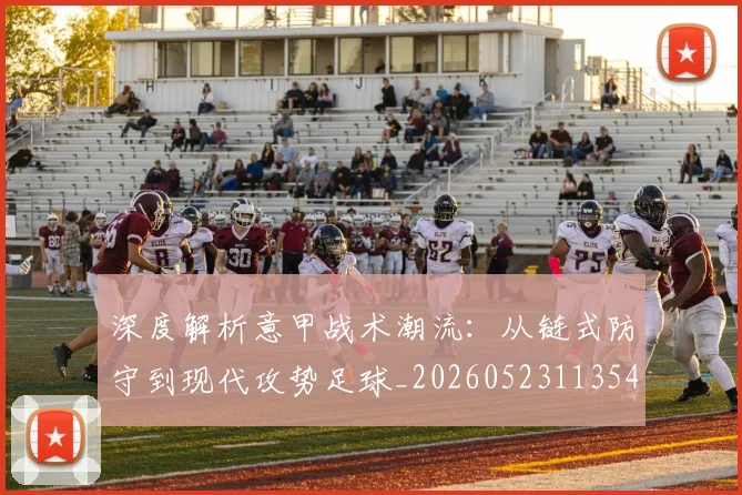 深度解析意甲战术潮流:从链式防守到现代攻势足球_20260523113548