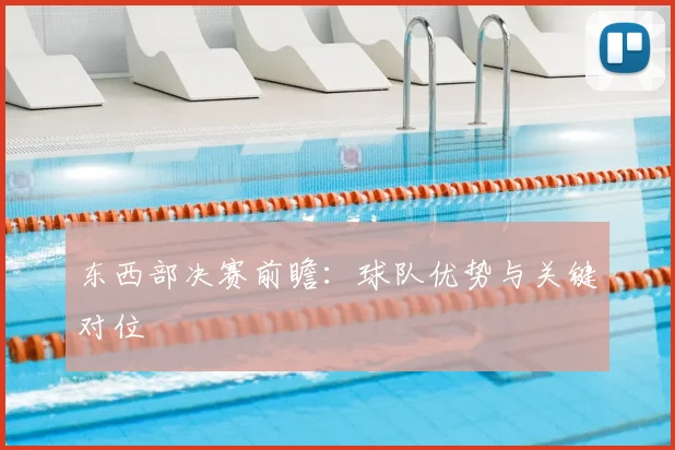 东西部决赛前瞻:球队优势与关键对位