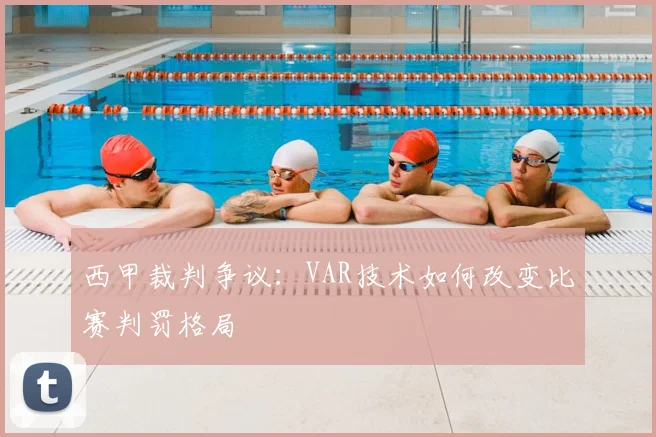 西甲裁判争议:VAR技术如何改变比赛判罚格局